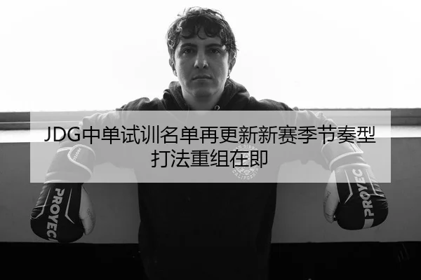 JDG中单试训名单再更新新赛季节奏型打法重组在即
