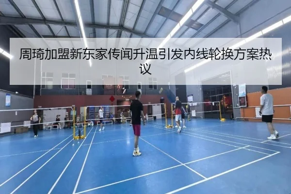 周琦加盟新东家传闻升温引发内线轮换方案热议